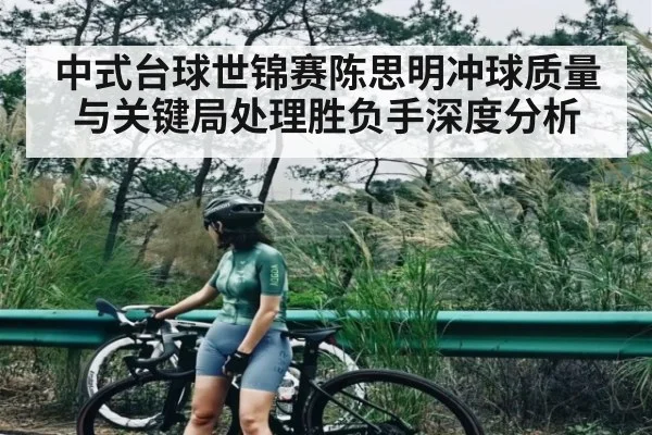 中式台球世锦赛陈思明冲球质量与关键局处理胜负手深度分析